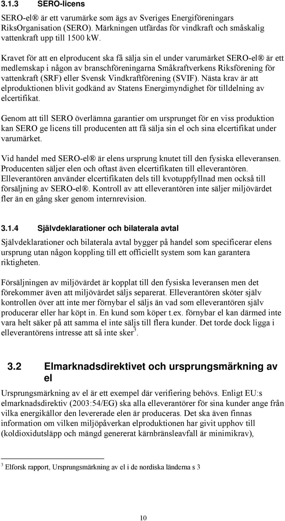 Vindkraftförening (SVIF). Nästa krav är att elproduktionen blivit godkänd av Statens Energimyndighet för tilldelning av elcertifikat.