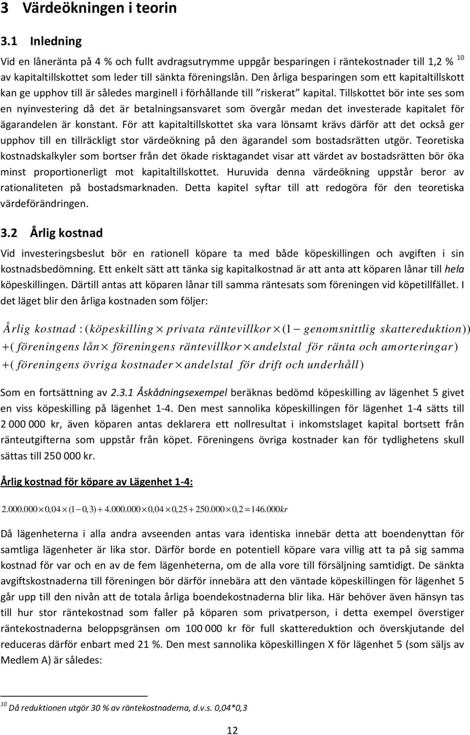 Tillskottet bör inte ses som en nyinvestering då det är betalningsansvaret som övergår medan det investerade kapitalet för ägarandelen är konstant.