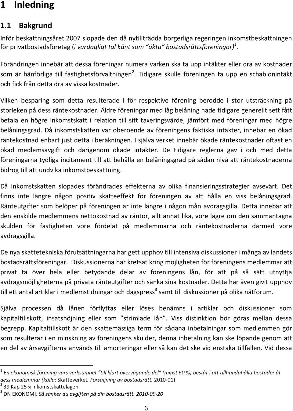 Förändringen innebär att dessa föreningar numera varken ska ta upp intäkter eller dra av kostnader som är hänförliga till fastighetsförvaltningen 2.