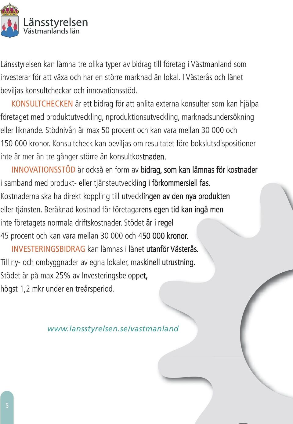 KONSULTCHECKEN är ett bidrag för att anlita externa konsulter som kan hjälpa företaget med produktutveckling, nproduktionsutveckling, marknadsundersökning eller liknande.