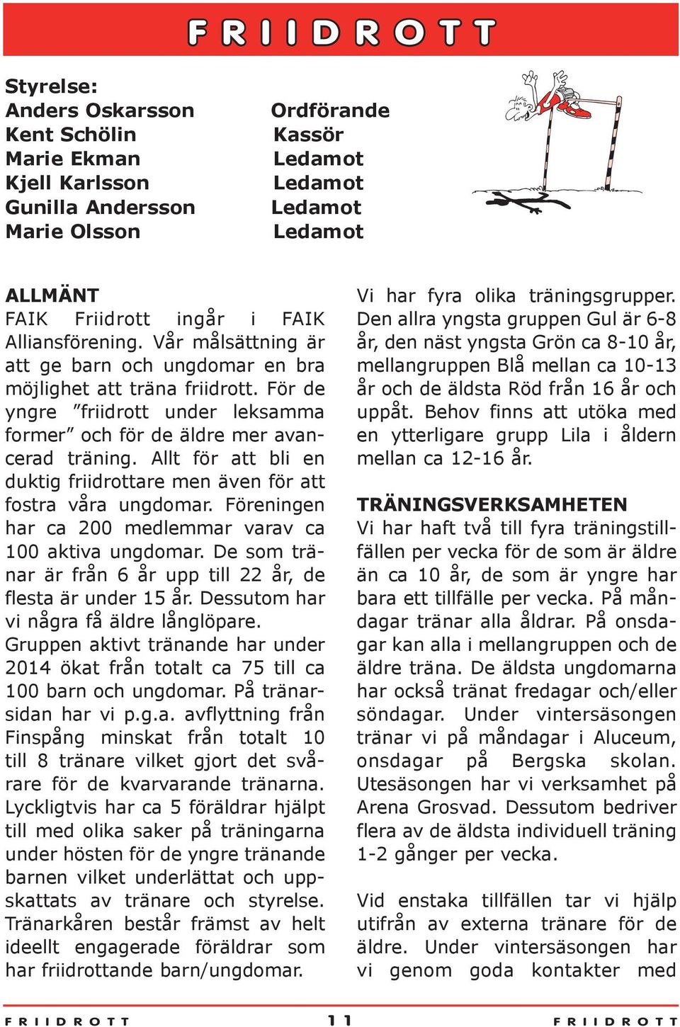 Allt för att bli en duktig friidrottare men även för att fostra våra ungdomar. Föreningen har ca 200 medlemmar varav ca 100 aktiva ungdomar.