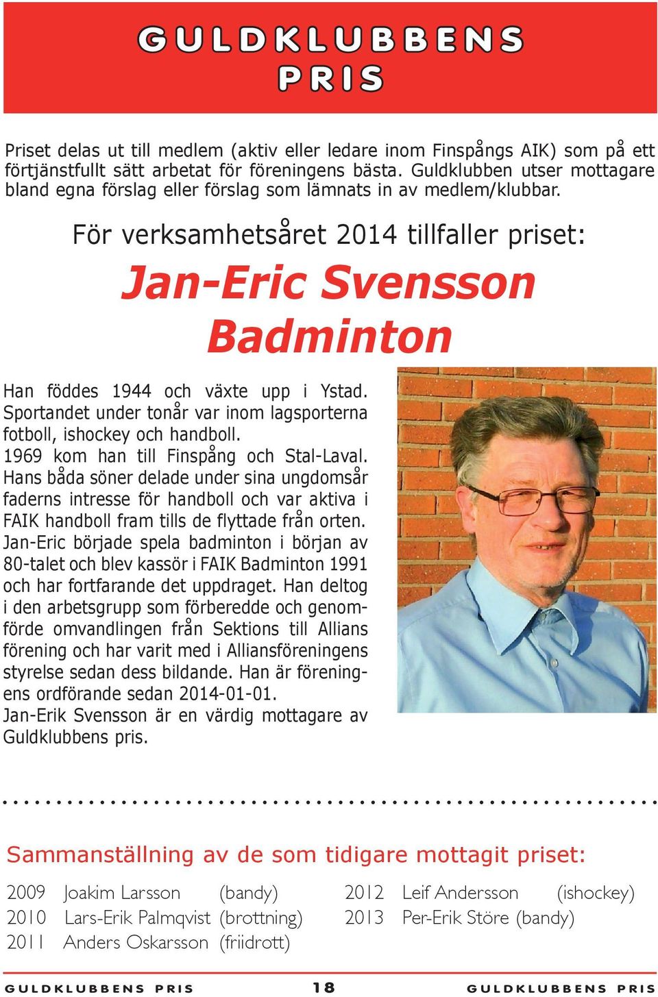 För verksamhetsåret 2014 tillfaller priset: Jan-Eric Svensson Badminton Han föddes 1944 och växte upp i Ystad. Sportandet under tonår var inom lagsporterna fotboll, ishockey och handboll.