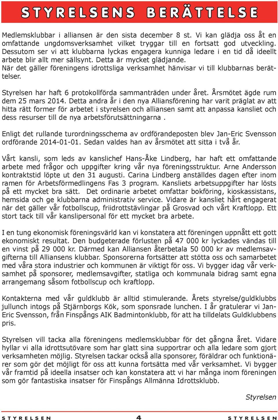 När det gäller föreningens idrottsliga verksamhet hänvisar vi till klubbarnas berättelser. Styrelsen har haft 6 protokollförda sammanträden under året. Årsmötet ägde rum dem 25 mars 2014.