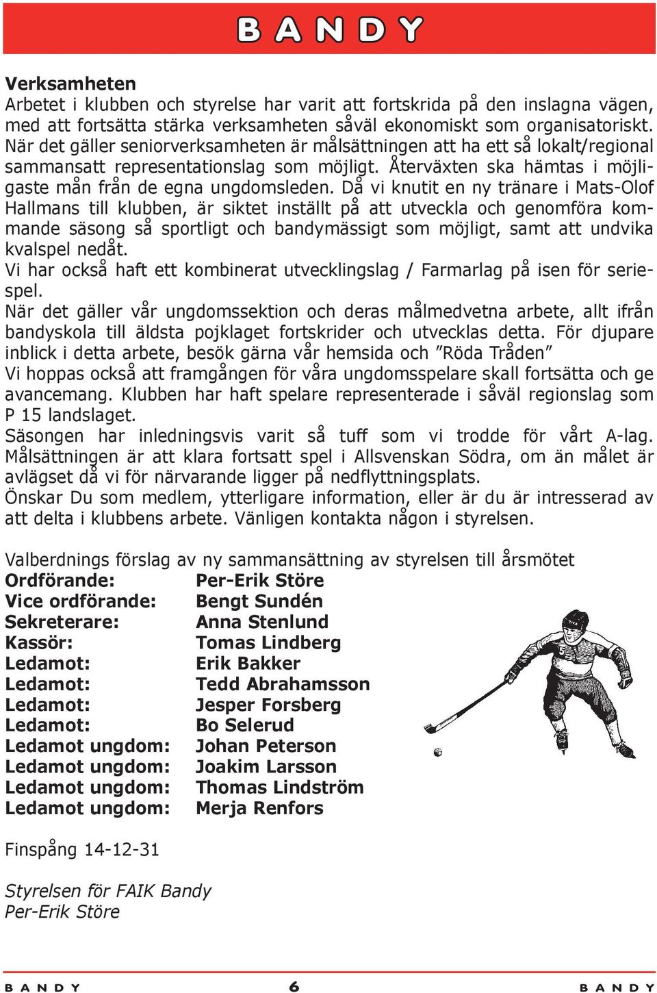 Då vi knutit en ny tränare i Mats-Olof Hallmans till klubben, är siktet inställt på att utveckla och genomföra kommande säsong så sportligt och bandymässigt som möjligt, samt att undvika kvalspel