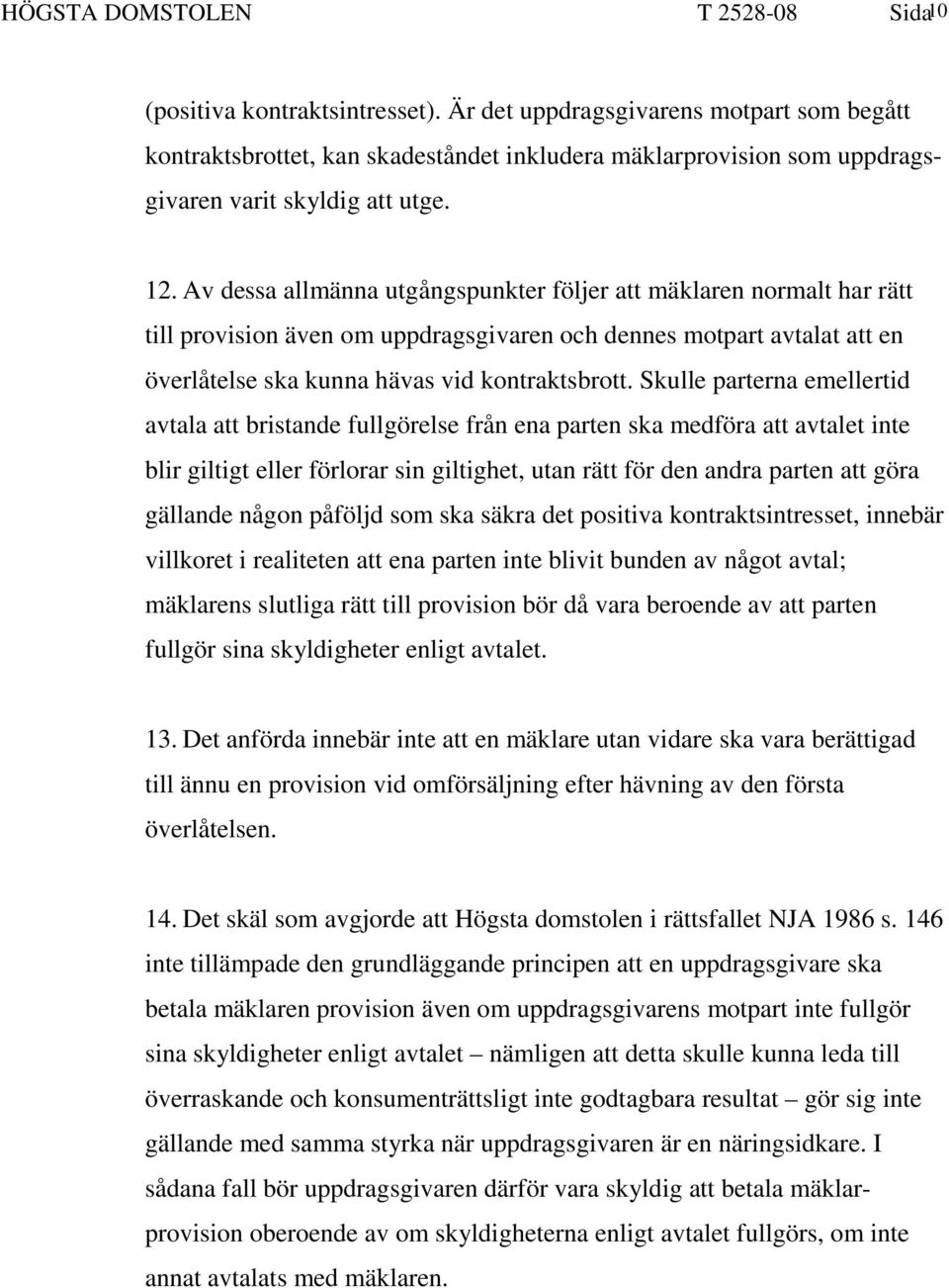 Av dessa allmänna utgångspunkter följer att mäklaren normalt har rätt till provision även om uppdragsgivaren och dennes motpart avtalat att en överlåtelse ska kunna hävas vid kontraktsbrott.