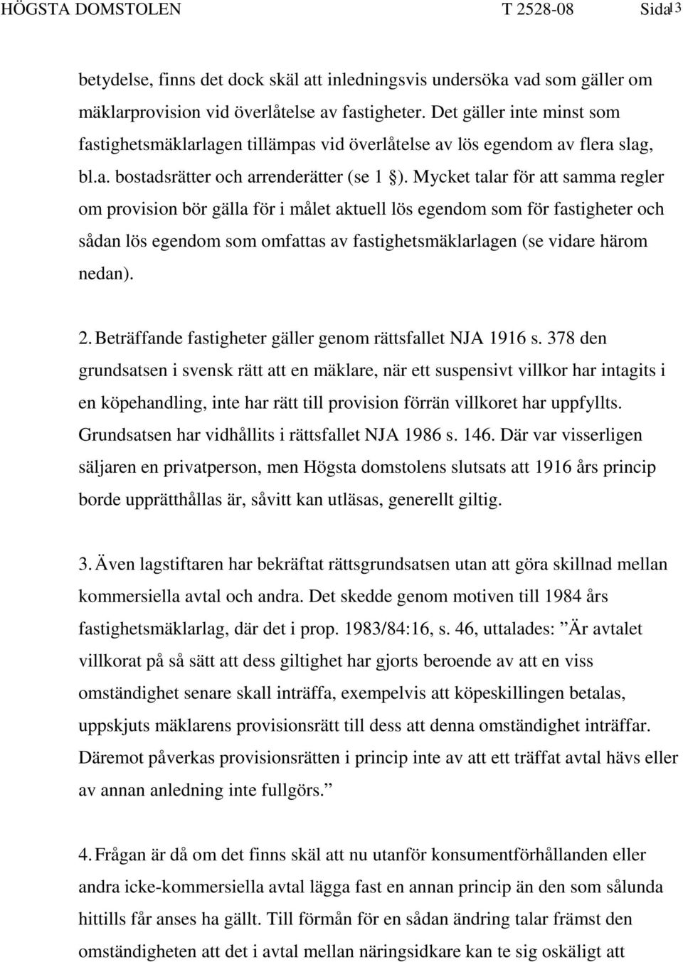 Mycket talar för att samma regler om provision bör gälla för i målet aktuell lös egendom som för fastigheter och sådan lös egendom som omfattas av fastighetsmäklarlagen (se vidare härom nedan). 2.