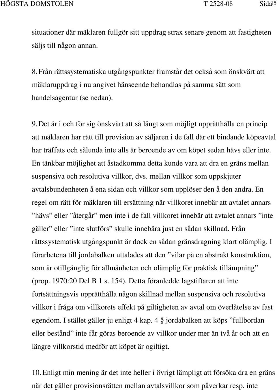 Det är i och för sig önskvärt att så långt som möjligt upprätthålla en princip att mäklaren har rätt till provision av säljaren i de fall där ett bindande köpeavtal har träffats och sålunda inte alls