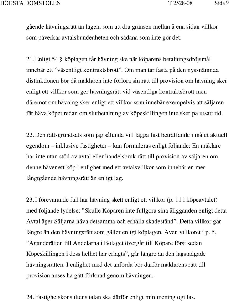 Om man tar fasta på den nyssnämnda distinktionen bör då mäklaren inte förlora sin rätt till provision om hävning sker enligt ett villkor som ger hävningsrätt vid väsentliga kontraktsbrott men däremot