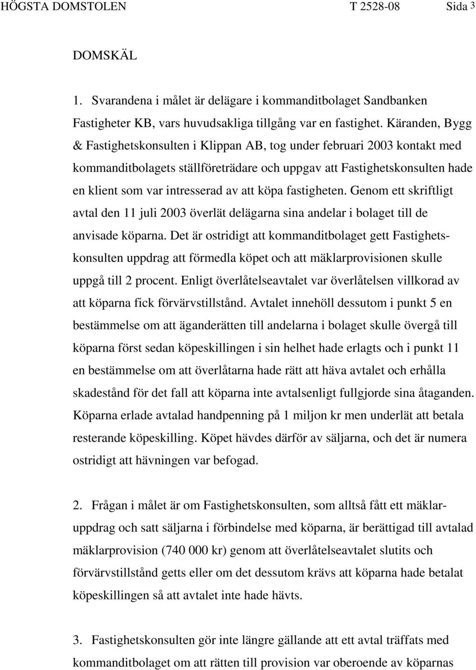 köpa fastigheten. Genom ett skriftligt avtal den 11 juli 2003 överlät delägarna sina andelar i bolaget till de anvisade köparna.