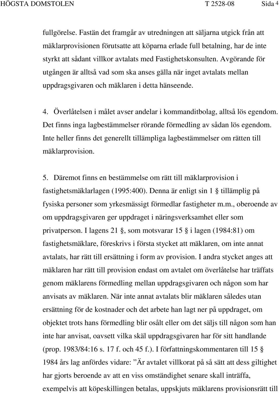 Avgörande för utgången är alltså vad som ska anses gälla när inget avtalats mellan uppdragsgivaren och mäklaren i detta hänseende. 4.