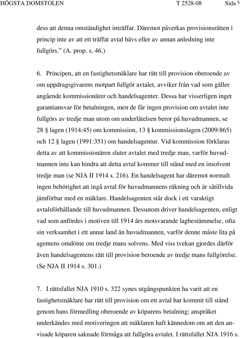 Principen, att en fastighetsmäklare har rätt till provision oberoende av om uppdragsgivarens motpart fullgör avtalet, avviker från vad som gäller angående kommissionärer och handelsagenter.