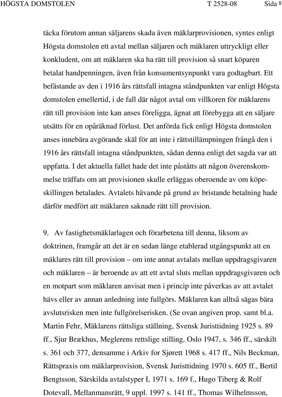 Ett befästande av den i 1916 års rättsfall intagna ståndpunkten var enligt Högsta domstolen emellertid, i de fall där något avtal om villkoren för mäklarens rätt till provision inte kan anses