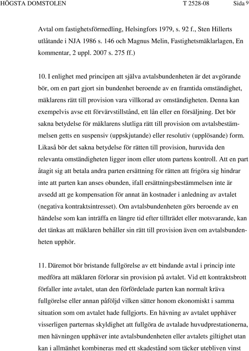 I enlighet med principen att själva avtalsbundenheten är det avgörande bör, om en part gjort sin bundenhet beroende av en framtida omständighet, mäklarens rätt till provision vara villkorad av