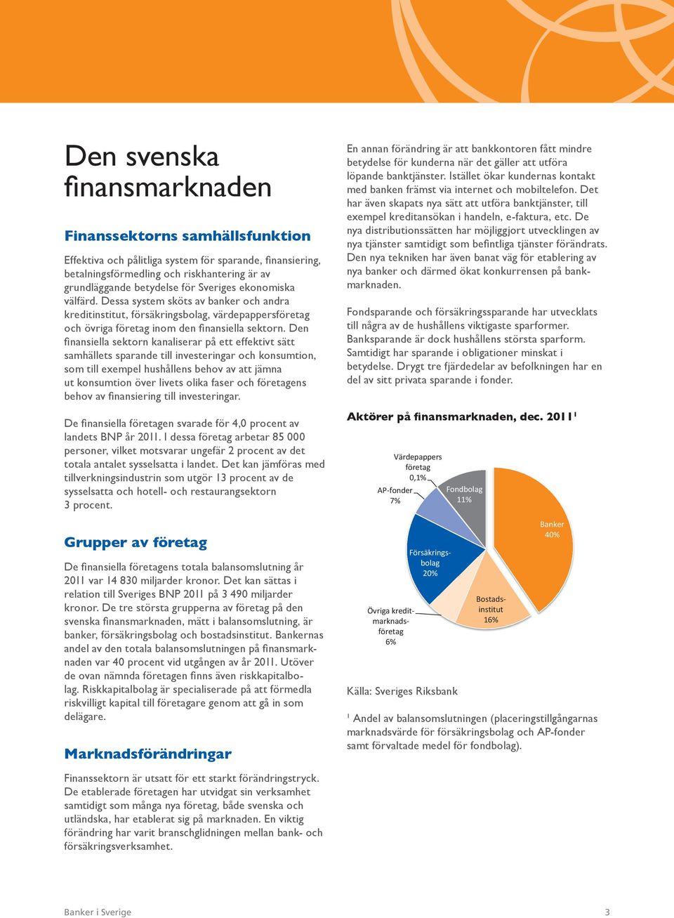 Den finansiella sektorn kanaliserar på ett effektivt sätt samhällets sparande till investeringar och konsumtion, som till exempel hushållens behov av att jämna ut konsumtion över livets olika faser