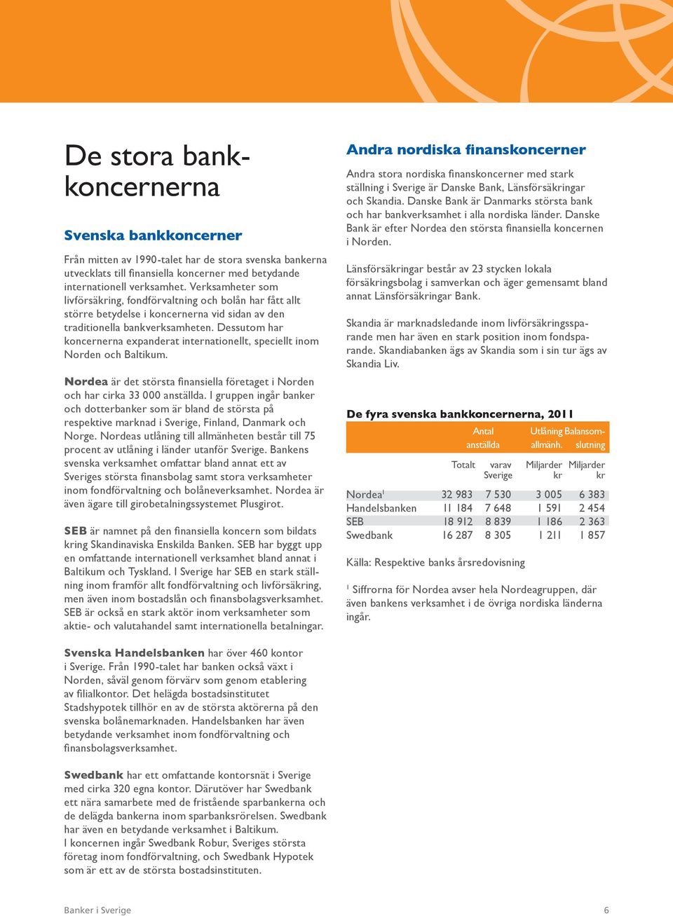 Dessutom har koncernerna expanderat internationellt, speciellt inom Norden och Baltikum. Nordea är det största finansiella företaget i Norden och har cirka 33 000 anställda.