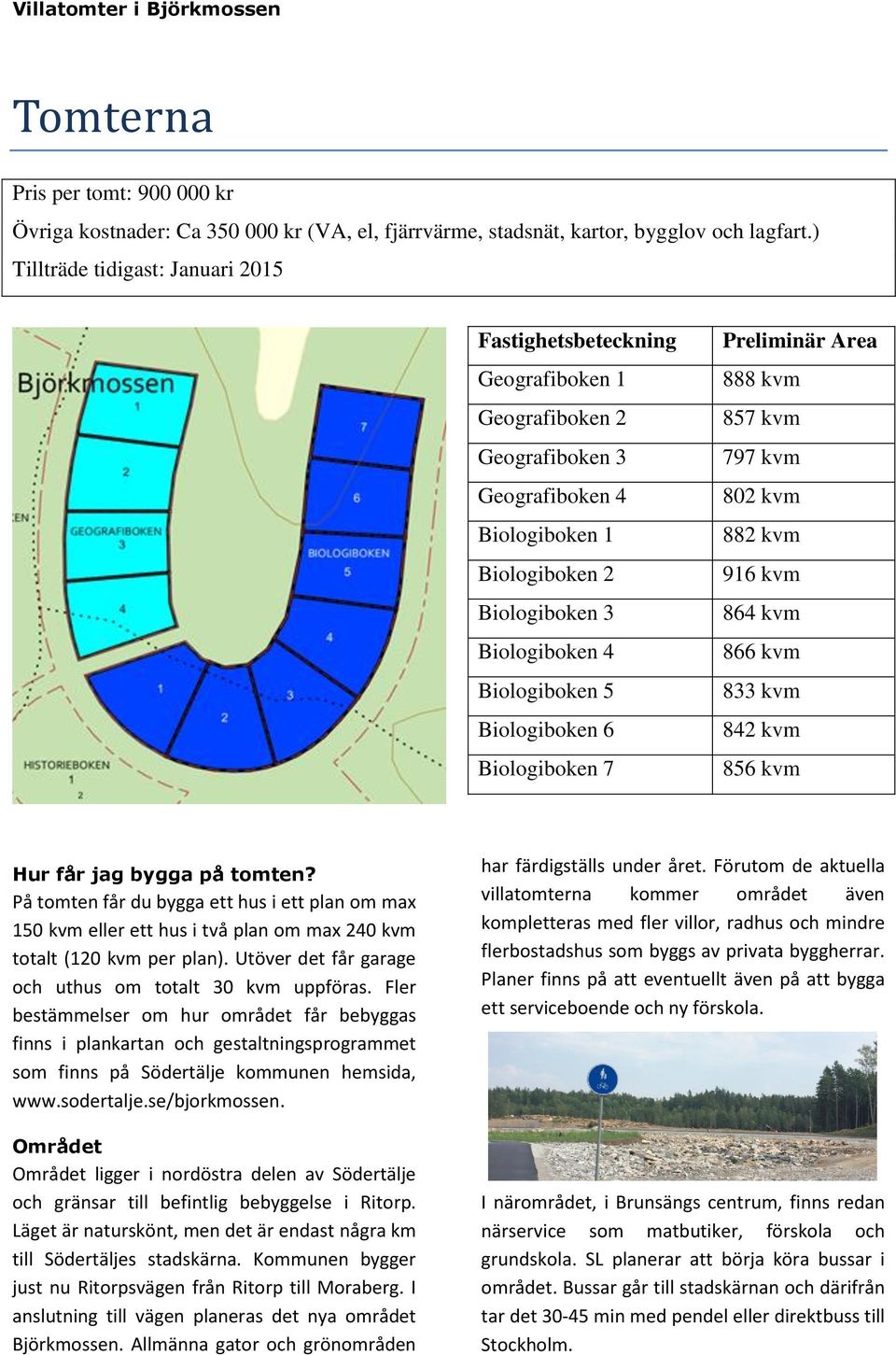 Biologiboken 6 Biologiboken 7 Preliminär Area 888 kvm 857 kvm 797 kvm 802 kvm 882 kvm 916 kvm 864 kvm 866 kvm 833 kvm 842 kvm 856 kvm Hur får jag bygga på tomten?