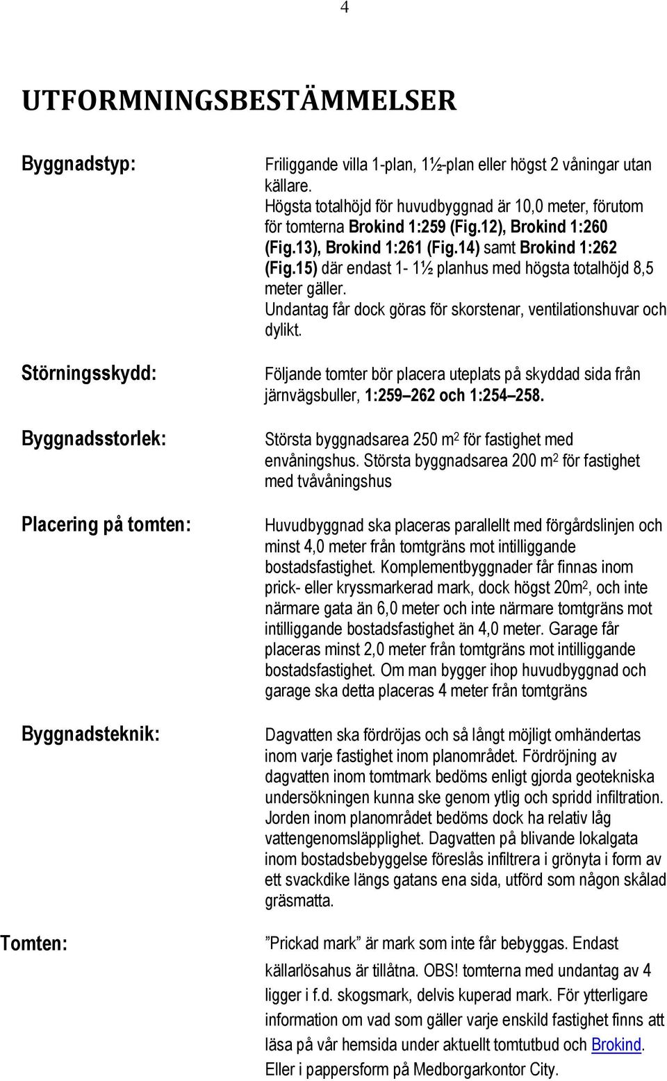 15) där endast 1-1½ planhus med högsta totalhöjd 8,5 meter gäller. Undantag får dock göras för skorstenar, ventilationshuvar och dylikt.