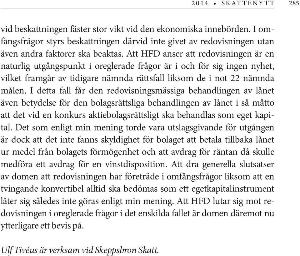 I detta fall får den redovisningsmässiga behandlingen av lånet även betydelse för den bolagsrättsliga behandlingen av lånet i så måtto att det vid en konkurs aktiebolagsrättsligt ska behandlas som