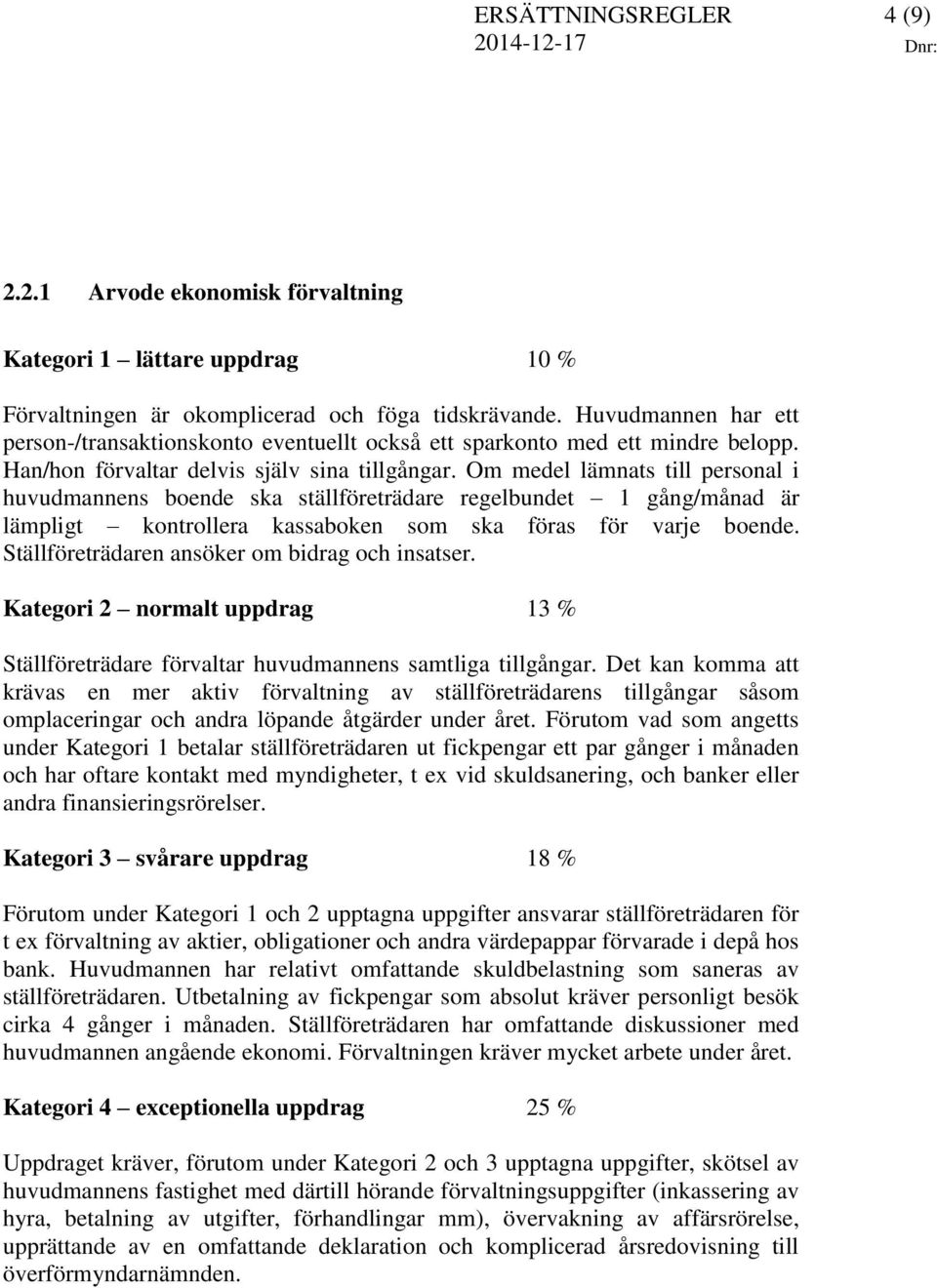 Om medel lämnats till personal i huvudmannens boende ska ställföreträdare regelbundet 1 gång/månad är lämpligt kontrollera kassaboken som ska föras för varje boende.