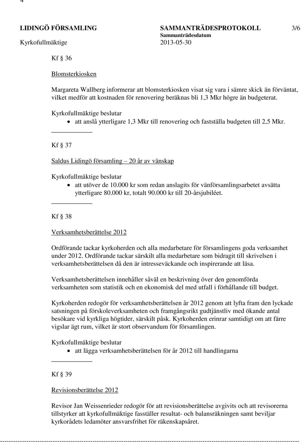 Kf 37 Saldus Lidingö församling 20 år av vänskap att utöver de 10.000 kr som redan anslagits för vänförsamlingsarbetet avsätta ytterligare 80.000 kr, totalt 90.000 kr till 20-årsjubiléet.