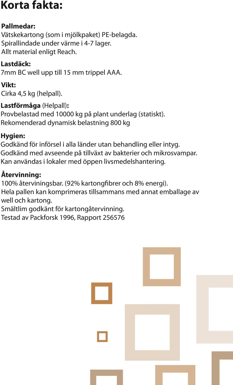 Rekomenderad dynamisk belastning 800 kg Hygien: Godkänd för införsel i alla länder utan behandling eller intyg. Godkänd med avseende på tillväxt av bakterier och mikrosvampar.