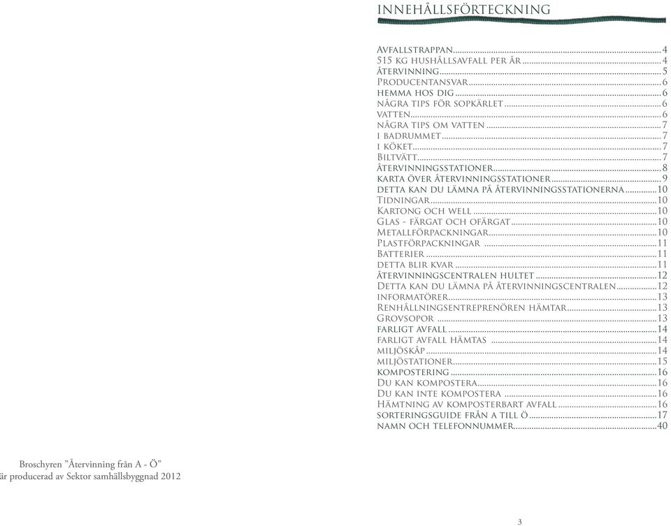 ..10 Glas - färgat och ofärgat...10 Metallförpackningar...10 Plastförpackningar...11 Batterier...11 detta blir kvar...11 återvinningscentralen hultet...12 Detta kan du lämna på återvinningscentralen.