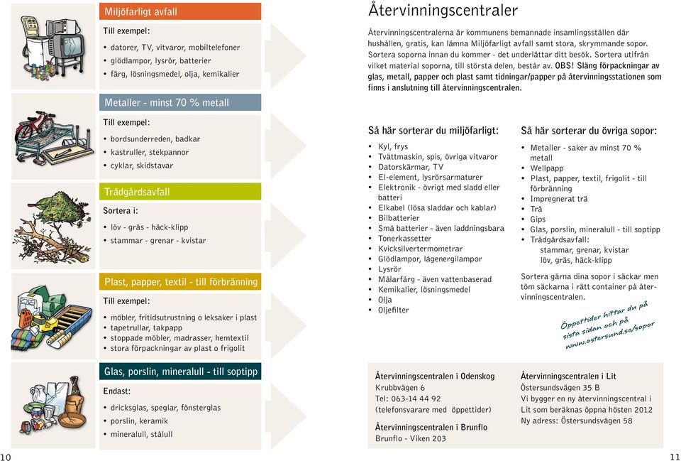 Sortera utifrån vilket material soporna, till största delen, består av. OBS!