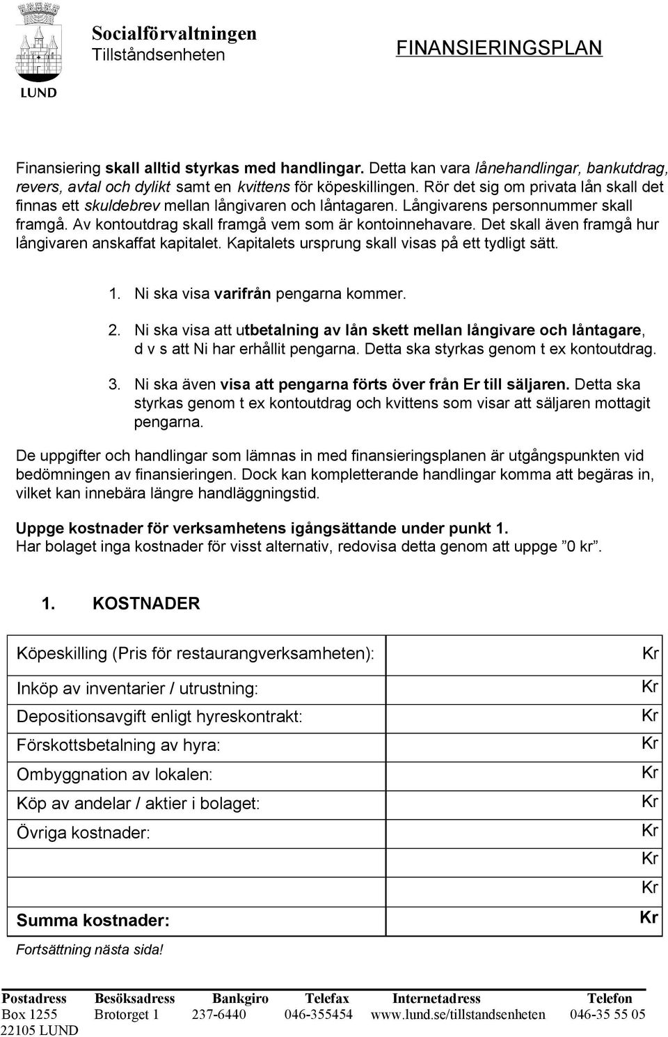 Det skall även framgå hur långivaren anskaffat kapitalet. Kapitalets ursprung skall visas på ett tydligt sätt. 1. Ni ska visa varifrån pengarna kommer. 2.