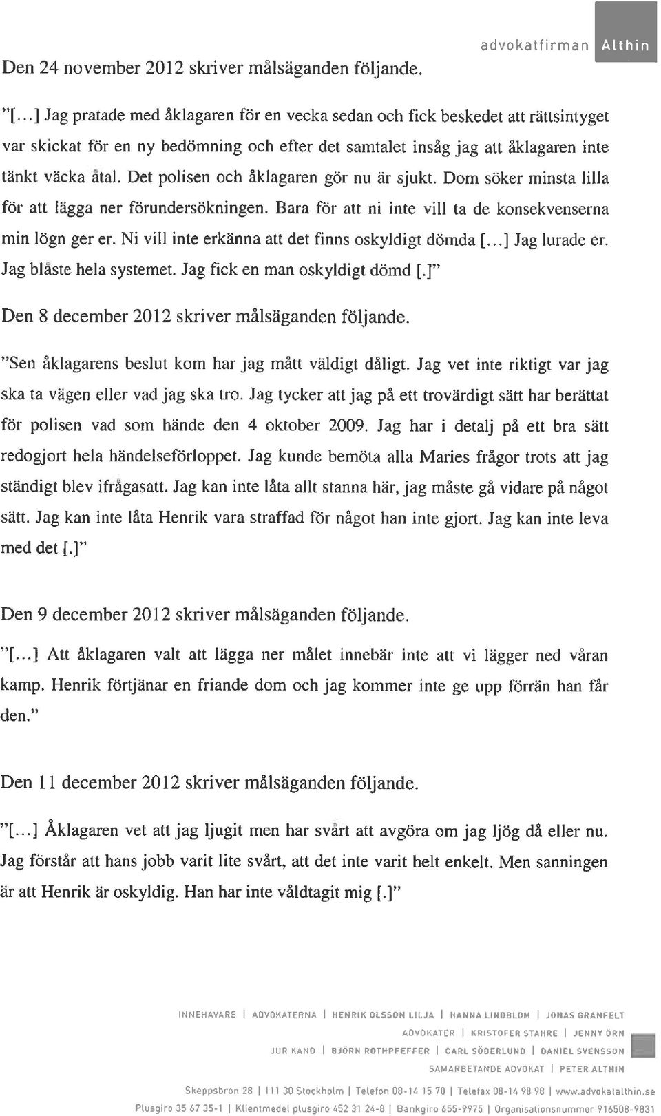 Det polisen och åklagaren gör nu är sjukt. Dom söker minsta lilla för att lägga ner förundersökningen. Bara för att ni inte vill ta de konsekvenserna min lögn ger er.