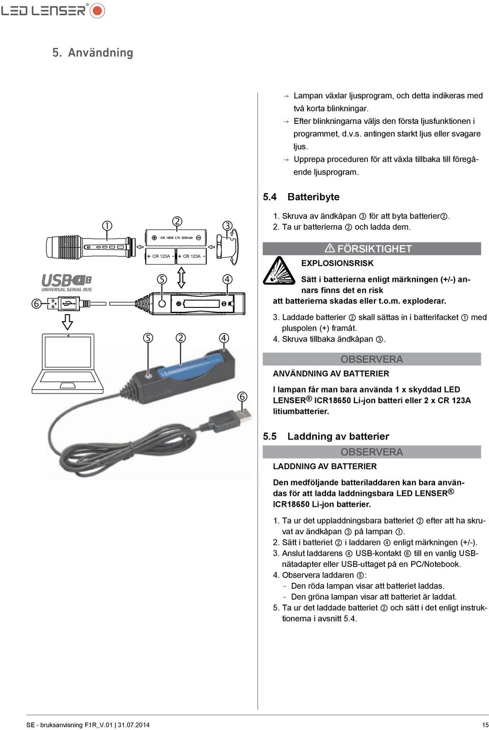 7V 2200mAh + CR 123A - + CR 123A - Explosionsrisk FÖRSIKTIGHET 6 5 5 2 4 4 Sätt i batterierna enligt märkningen (+/-) annars finns det en risk att batterierna skadas eller t.o.m. exploderar. 3.