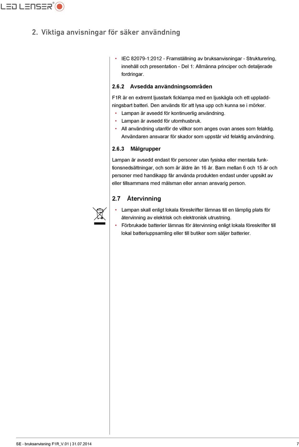 Lampan är avsedd för kontinuerlig användning. Lampan är avsedd för utomhusbruk. All användning utanför de villkor som anges ovan anses som felaktig.