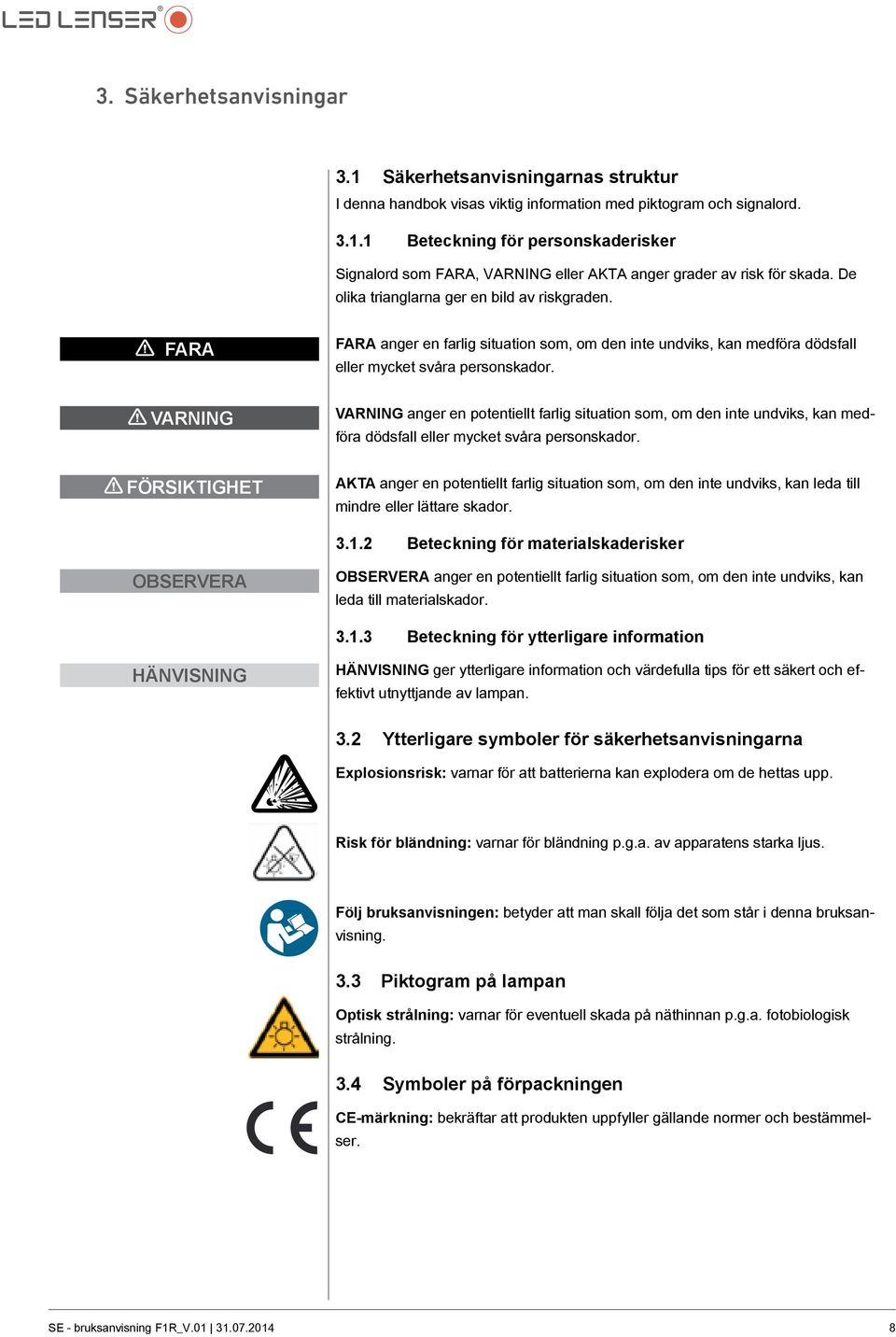 VARNING VARNING anger en potentiellt farlig situation som, om den inte undviks, kan medföra dödsfall eller mycket svåra personskador.