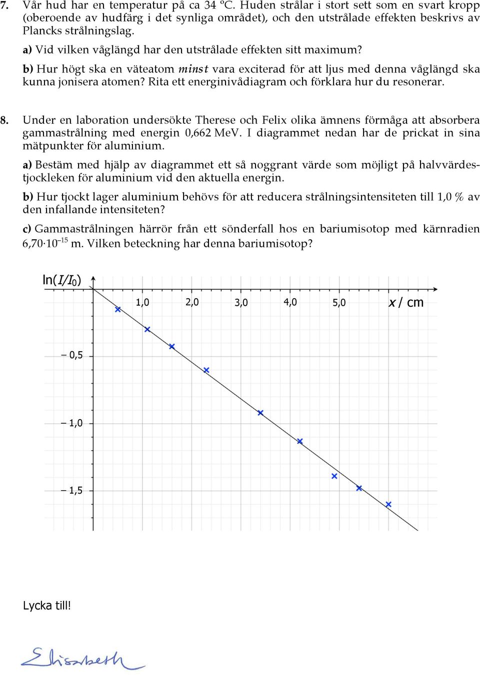 Rita ett energinivådiagram och förklara hur du resonerar. 8. Under en laboration undersökte Therese och Felix olika ämnens förmåga att absorbera gammastrålning med energin 0,662 MeV.