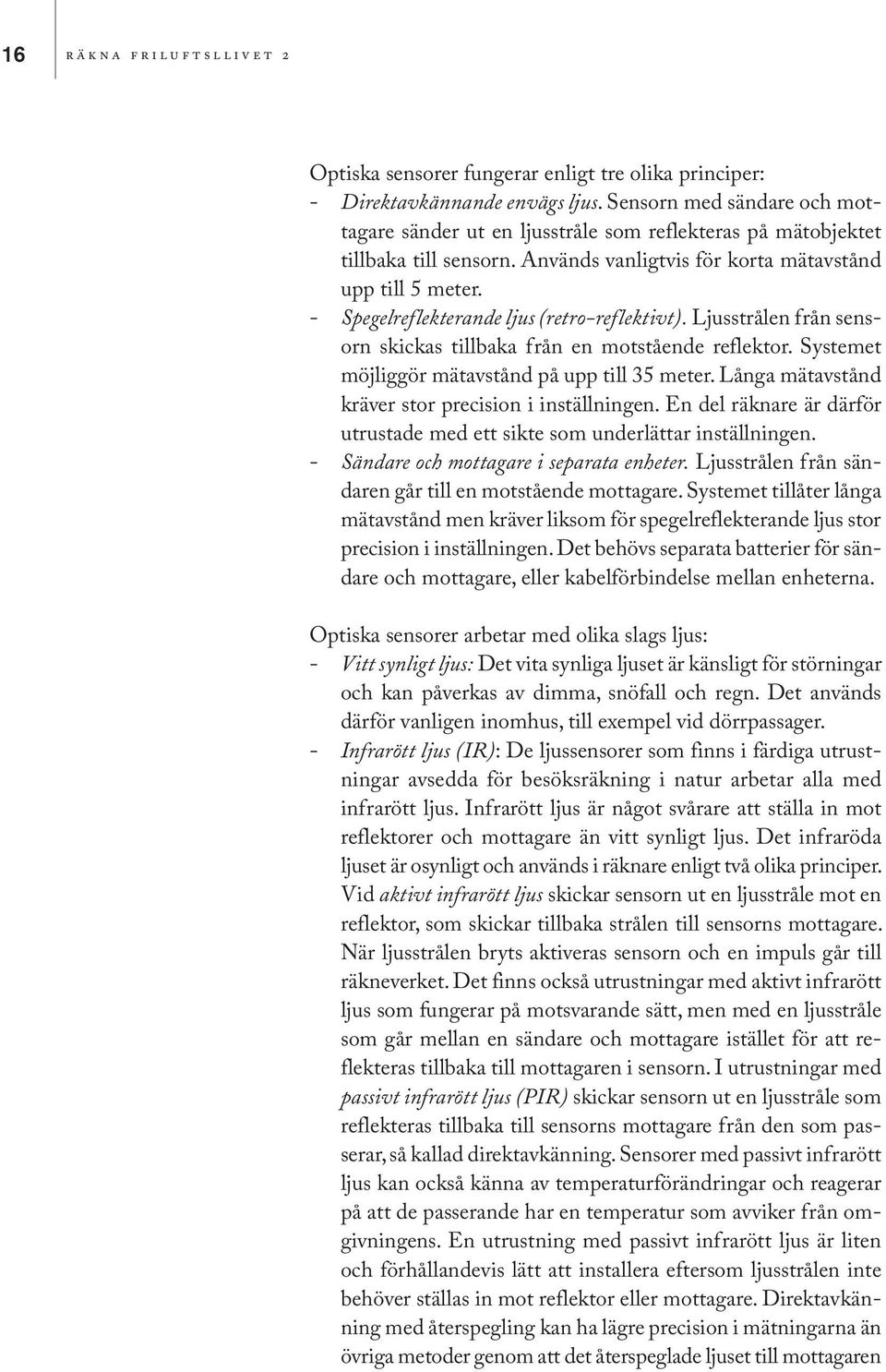 - Spegelreflekterande ljus (retro-reflektivt). Ljusstrålen från sensorn skickas tillbaka från en motstående reflektor. Systemet möjliggör mätavstånd på upp till 35 meter.