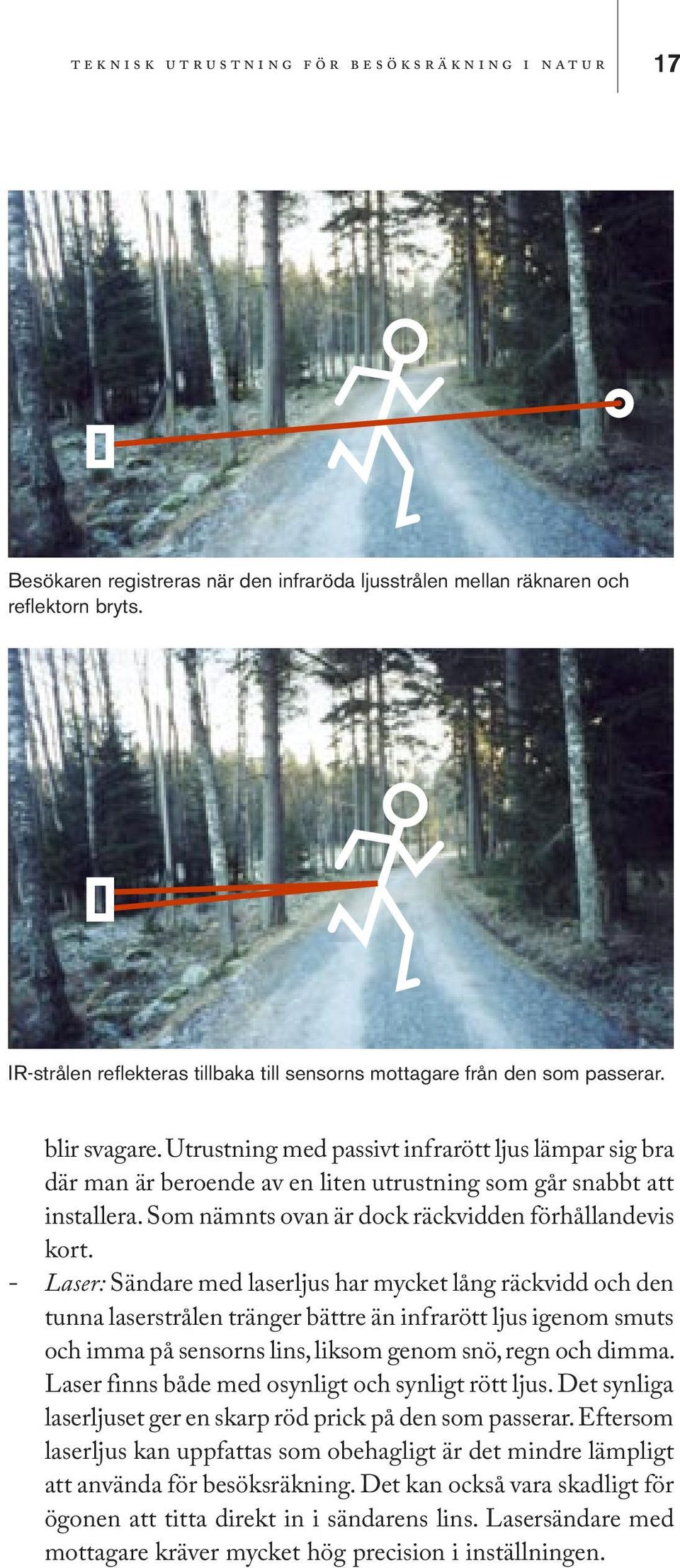 Utrustning med passivt infrarött ljus lämpar sig bra där man är beroende av en liten utrustning som går snabbt att installera. Som nämnts ovan är dock räckvidden förhållandevis kort.