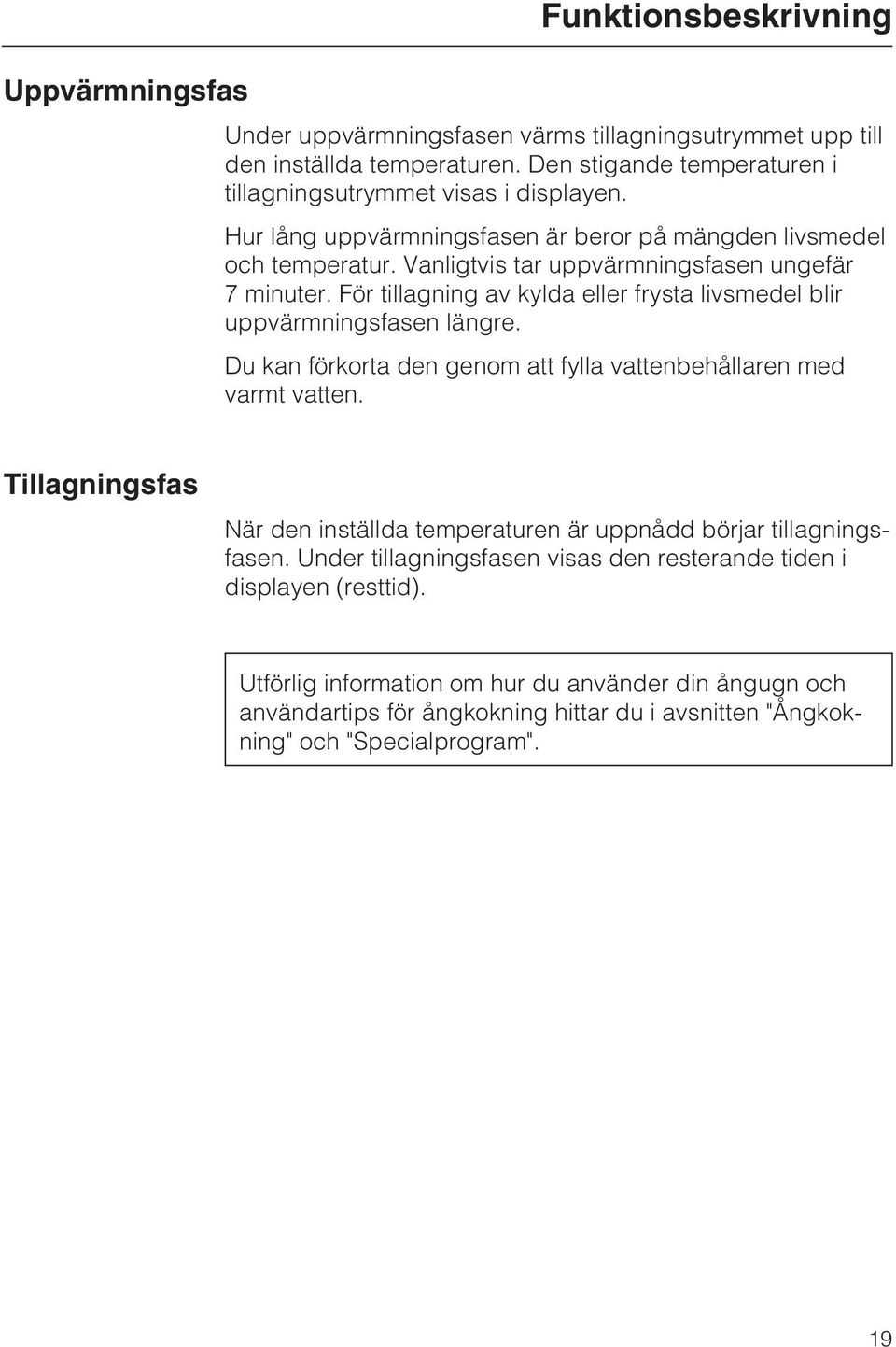 För tillagning av kylda eller frysta livsmedel blir uppvärmningsfasen längre. Du kan förkorta den genom att fylla vattenbehållaren med varmt vatten.