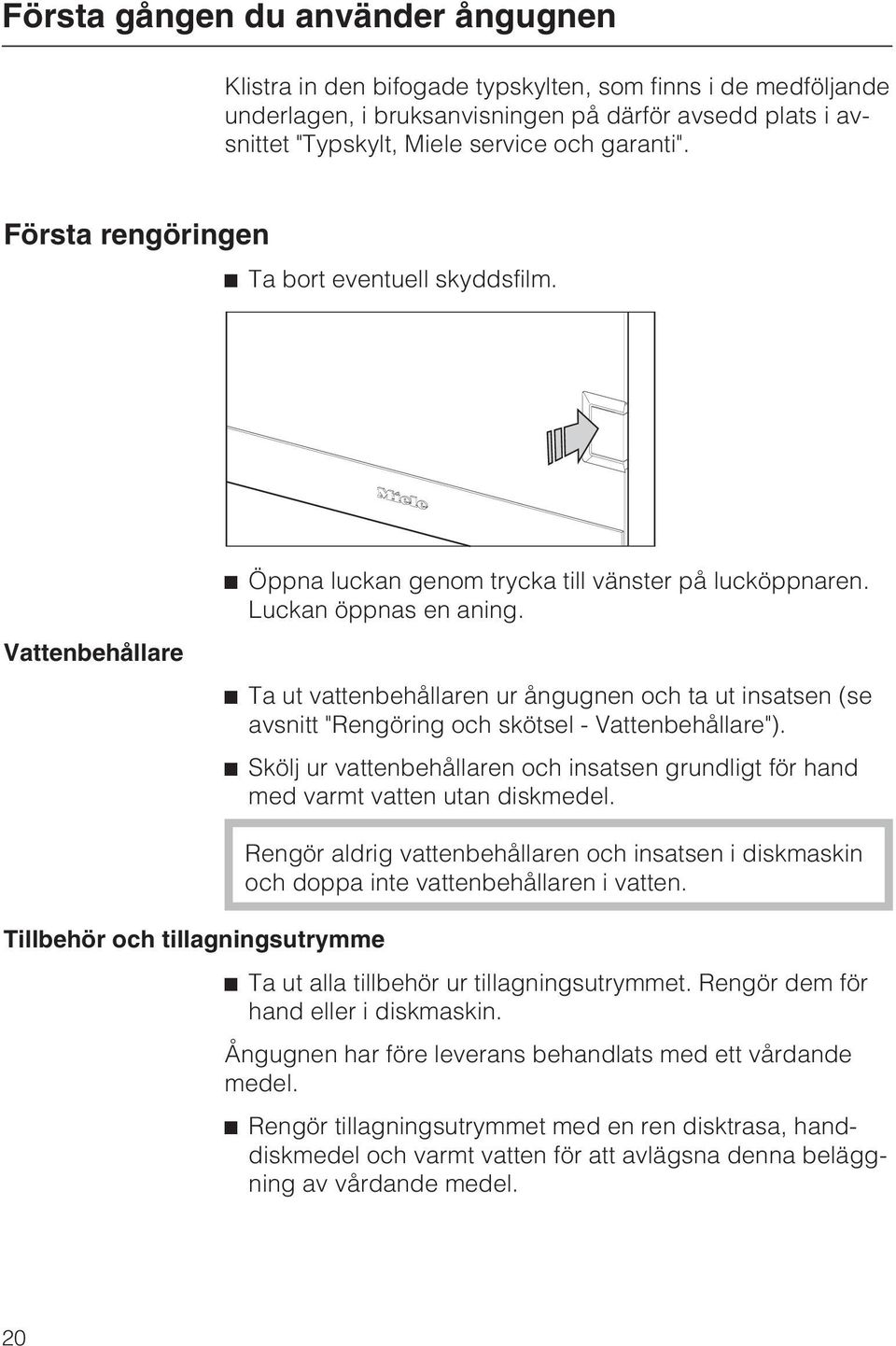 Ta ut vattenbehållaren ur ångugnen och ta ut insatsen (se avsnitt "Rengöring och skötsel - Vattenbehållare"). Skölj ur vattenbehållaren och insatsen grundligt för hand med varmt vatten utan diskmedel.