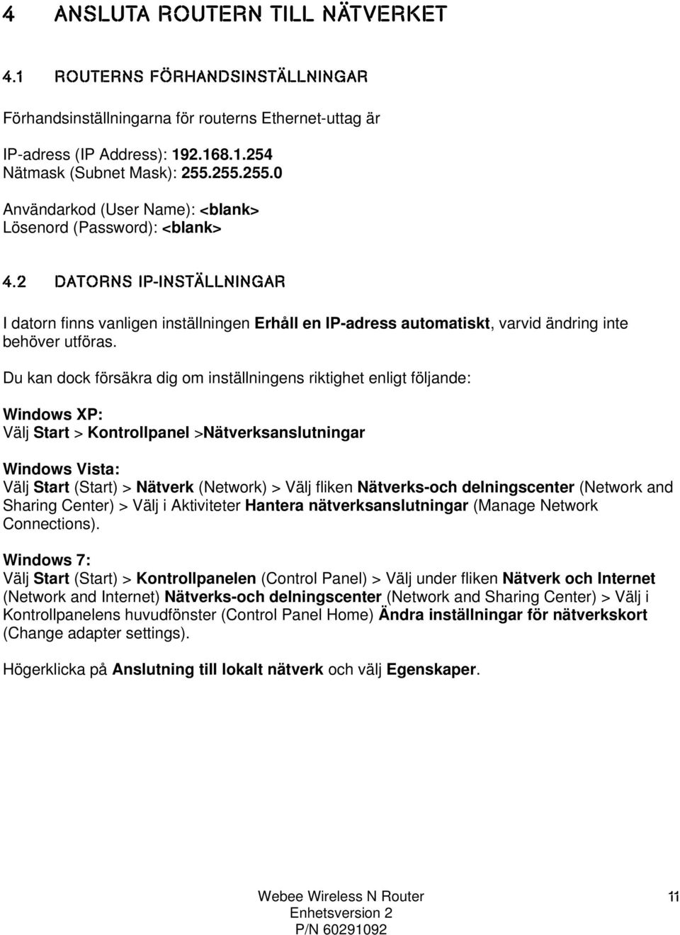 2 DATORNS IP-INSTÄLLNINGAR I datorn finns vanligen inställningen Erhåll en IP-adress automatiskt, varvid ändring inte behöver utföras.