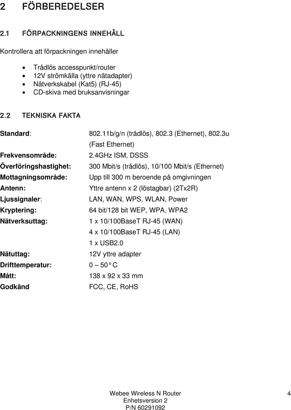 2 TEKNISKA FAKTA Standard: 802.11b/g/n (trådlös), 802.3 (Ethernet), 802.3u (Fast Ethernet) Frekvensområde: 2.