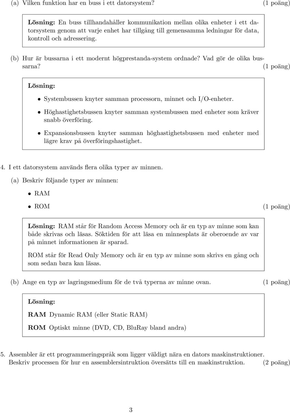 (b) Hur är bussarna i ett modernt högprestanda-system ordnade? Vad gör de olika bussarna? (1 poäng) Systembussen knyter samman processorn, minnet och I/O-enheter.