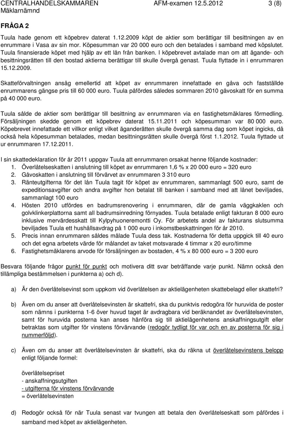 I köpebrevet avtalade man om att ägande- och besittningsrätten till den bostad aktierna berättigar till skulle övergå genast. Tuula flyttade in i enrummaren 15.12.2009.