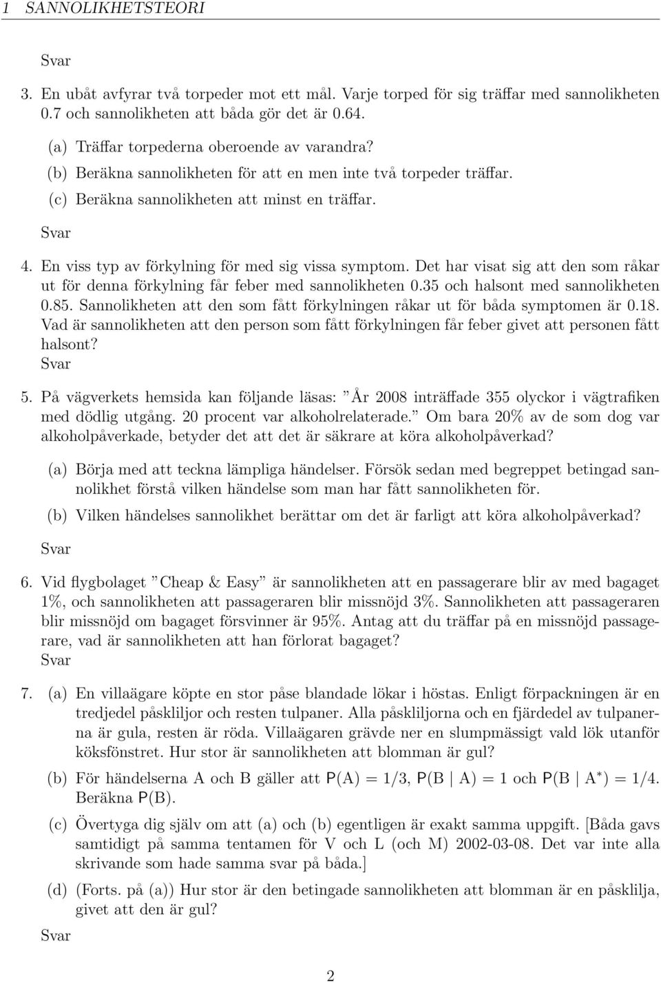 En viss typ av förkylning för med sig vissa symptom. Det har visat sig att den som råkar ut för denna förkylning får feber med sannolikheten 0.35 och halsont med sannolikheten 0.85.