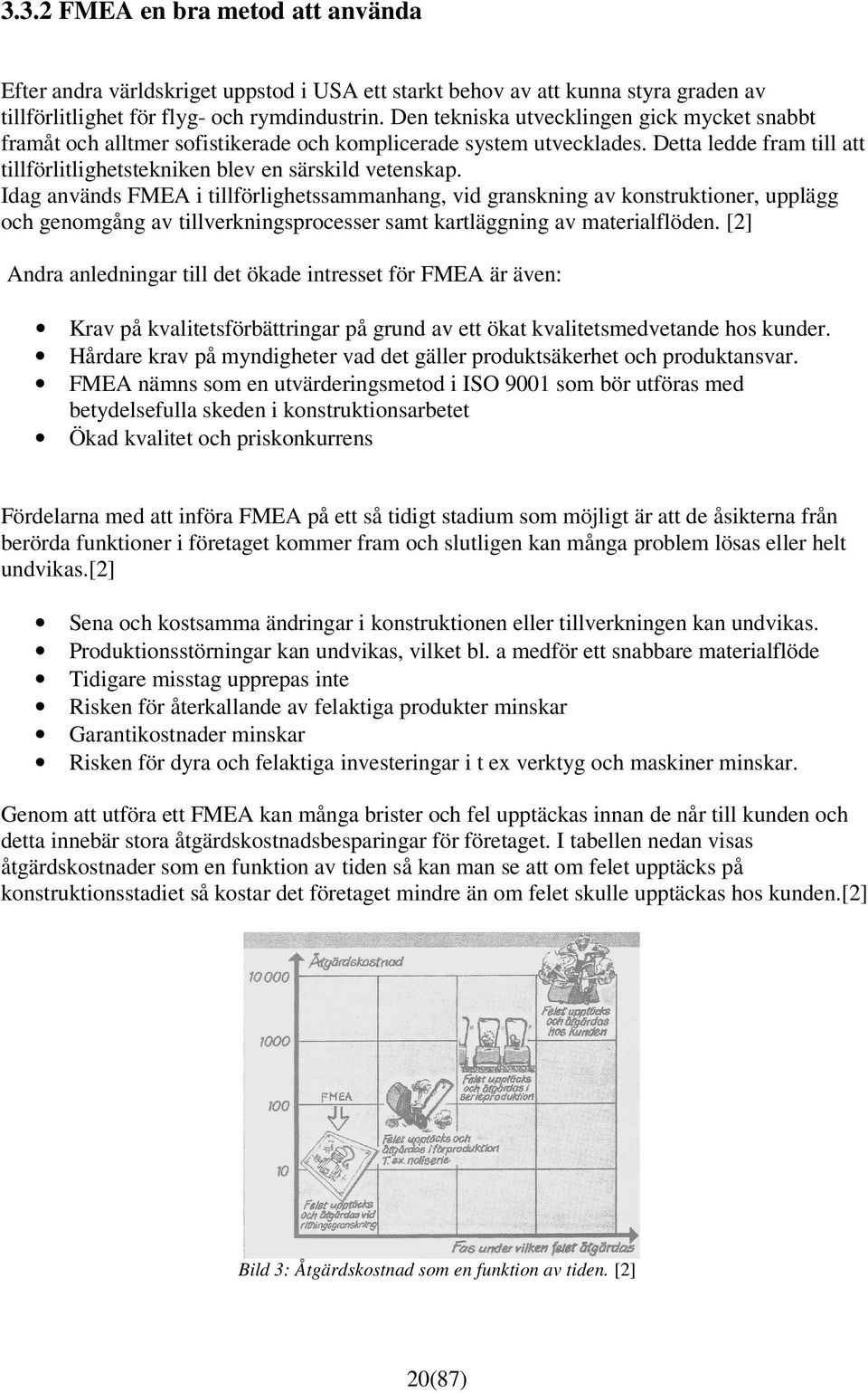 Idag används FMEA i tillförlighetssammanhang, vid granskning av konstruktioner, upplägg och genomgång av tillverkningsprocesser samt kartläggning av materialflöden.