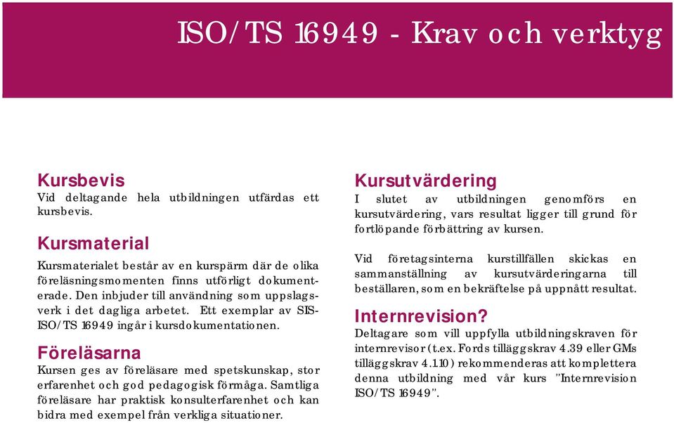 Föreläsarna Kursen ges av föreläsare med spetskunskap, stor erfarenhet och god pedagogisk förmåga.