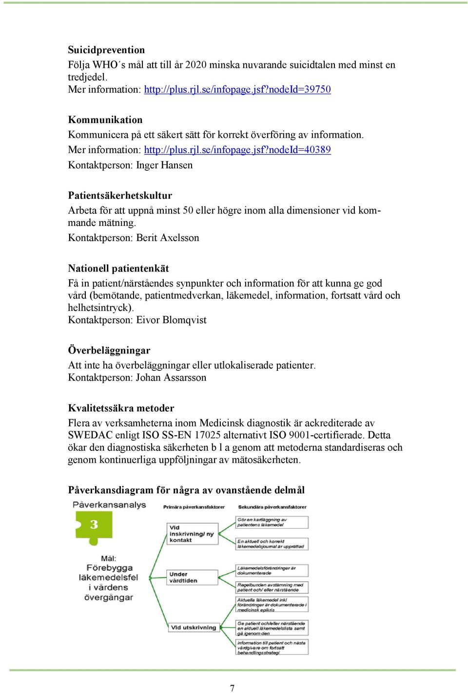 nodeid=40389 Kontaktperson: Inger Hansen Patientsäkerhetskultur Arbeta för att uppnå minst 50 eller högre inom alla dimensioner vid kommande mätning.