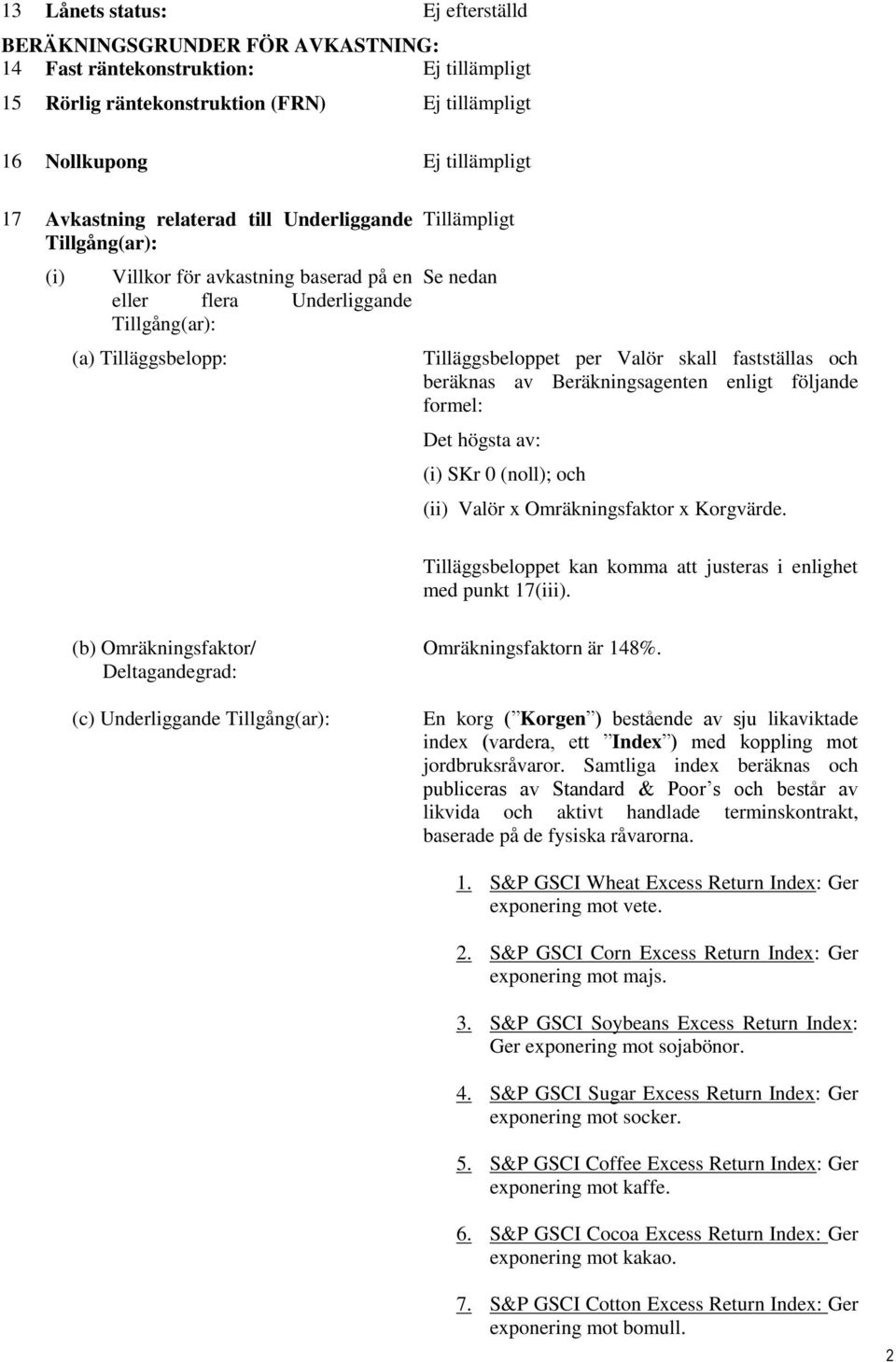 Beräkningsagenten enligt följande formel: Det högsta av: (i) SKr 0 (noll); och (ii) Valör x Omräkningsfaktor x Korgvärde. Tilläggsbeloppet kan komma att justeras i enlighet med punkt 17(iii).