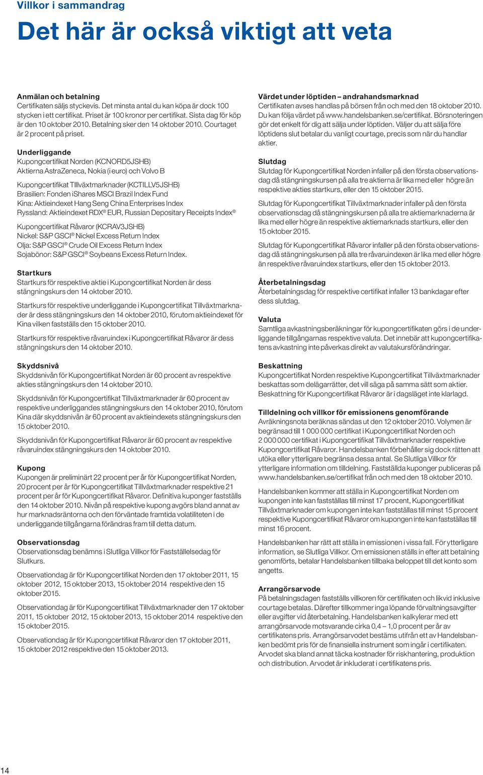 Underliggande Kupongcertifikat Norden (kcnord5jshb) Aktierna AstraZeneca, Nokia (i euro) och Volvo B Kupongcertifikat tillväxtmarknader (kctillv5jshb) Brasilien: Fonden ishares Msci Brazil Index Fund