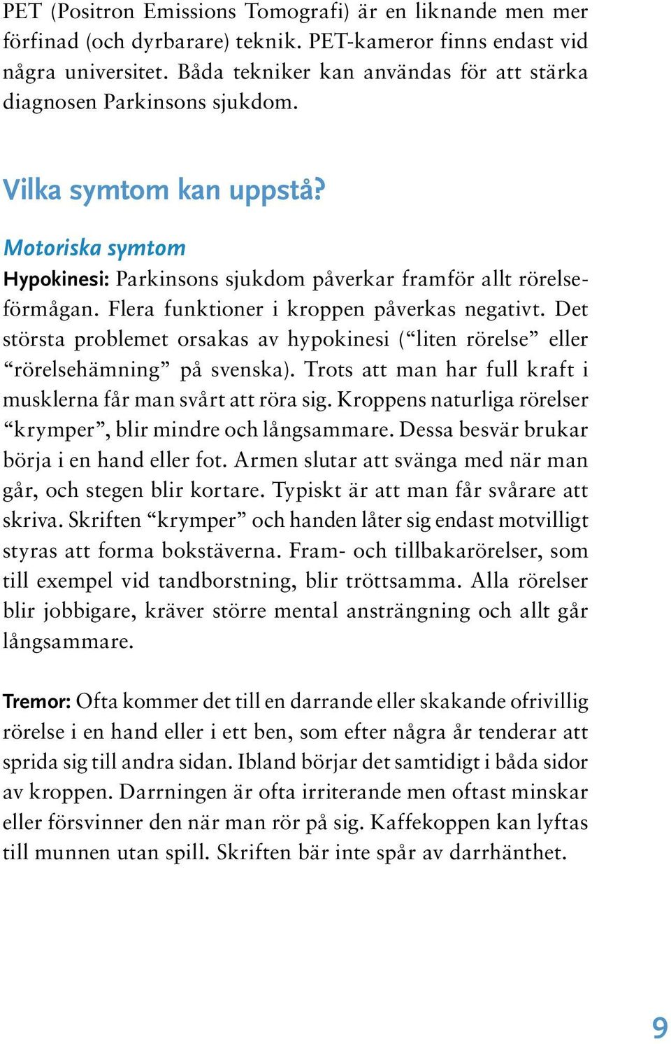 Flera funktioner i kroppen påverkas negativt. Det största problemet orsakas av hypokinesi ( liten rörelse eller rörelsehämning på svenska).