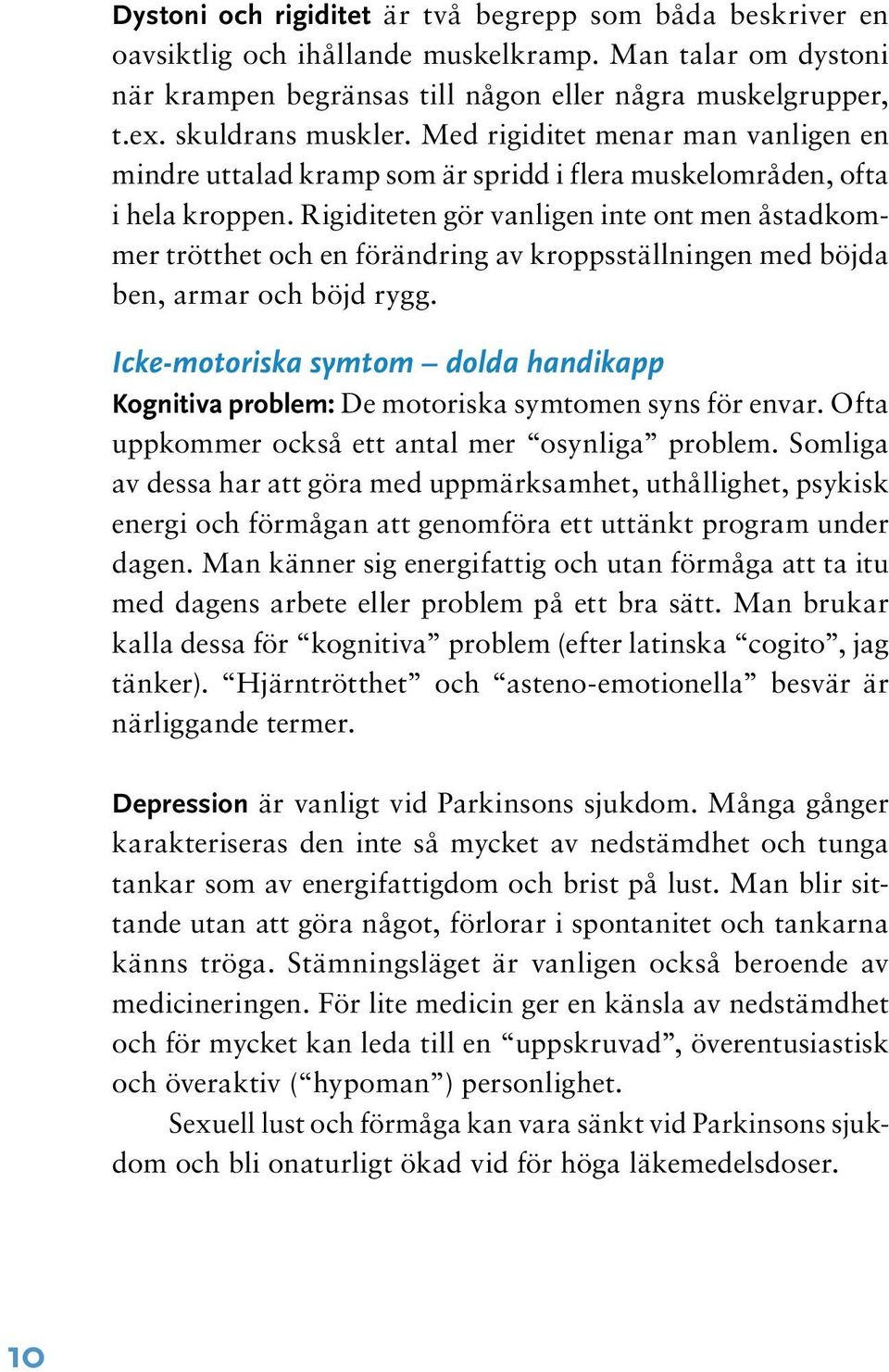 Rigiditeten gör vanligen inte ont men åstadkommer trötthet och en förändring av kroppsställningen med böjda ben, armar och böjd rygg.