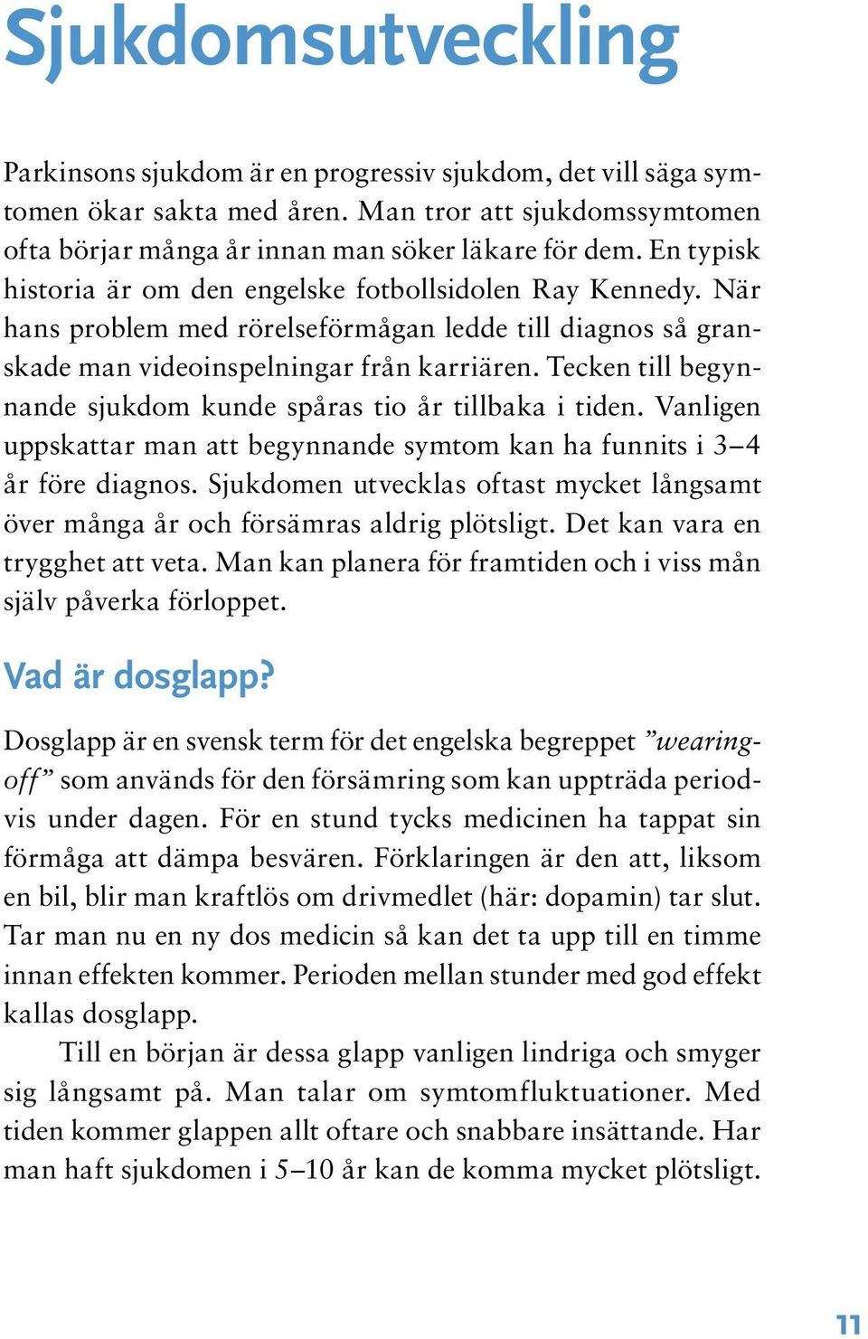 Tecken till begynnande sjukdom kunde spåras tio år tillbaka i tiden. Vanligen uppskattar man att begynnande symtom kan ha funnits i 3 4 år före diagnos.